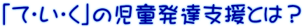 「て・い・く」の児童発達支援とは?