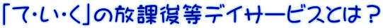 「て・い・く」の放課後等デイサービスとは?